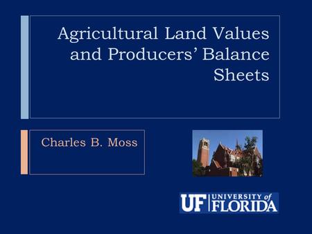 Agricultural Land Values and Producers’ Balance Sheets Charles B. Moss.