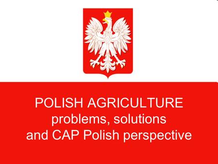 POLISH AGRICULTURE problems, solutions and CAP Polish perspective.