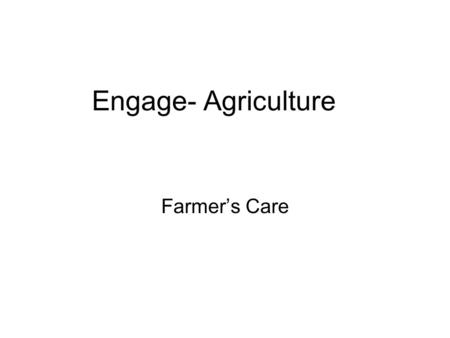 Engage- Agriculture Farmer’s Care. Trend in Agriculture Produce more with less 1950 – 2.47 billion people in world 2000 – 6.06 billion people 2050 – 7.87-9.32.
