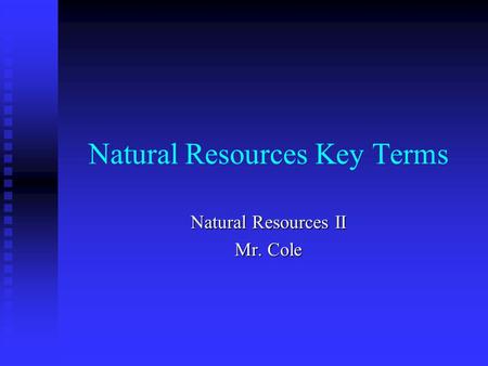 Natural Resources Key Terms Natural Resources II Mr. Cole.