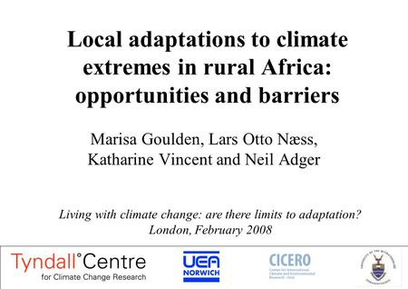 Local adaptations to climate extremes in rural Africa: opportunities and barriers Marisa Goulden, Lars Otto Næss, Katharine Vincent and Neil Adger Living.