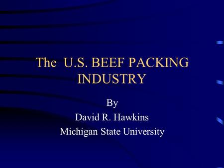 The U.S. BEEF PACKING INDUSTRY By David R. Hawkins Michigan State University.