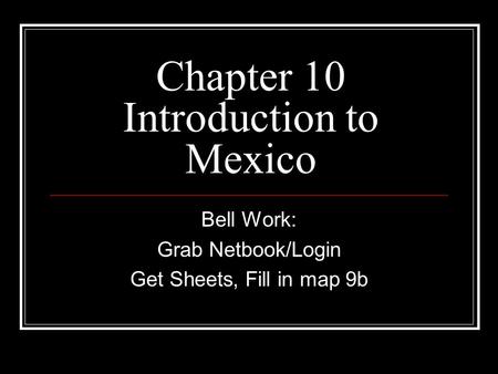 Chapter 10 Introduction to Mexico Bell Work: Grab Netbook/Login Get Sheets, Fill in map 9b.