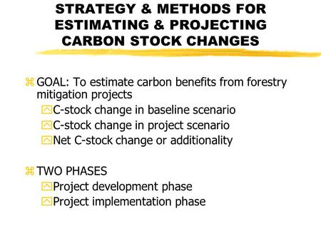 STRATEGY & METHODS FOR ESTIMATING & PROJECTING CARBON STOCK CHANGES zGOAL: To estimate carbon benefits from forestry mitigation projects yC-stock change.