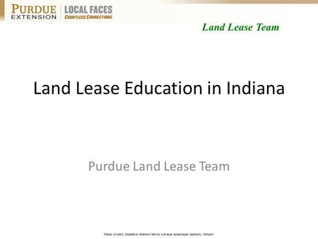 Purdue University Cooperative Extension Service is an equal access/equal opportunity institution. Land Lease Education in Indiana Purdue Land Lease Team.