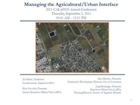 Managing the Agricultural/Urban Interface 2011 CALAFCO Annual Conference Thursday, September 1, 2011 10:45 AM – 12:15 PM 1 Jon Edney, Moderator Commissioner,