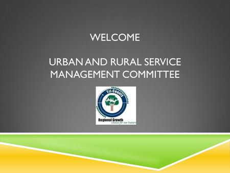 WELCOME URBAN AND RURAL SERVICE MANAGEMENT COMMITTEE.