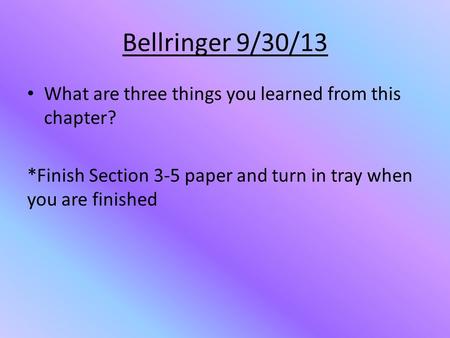 Bellringer 9/30/13 What are three things you learned from this chapter? *Finish Section 3-5 paper and turn in tray when you are finished.