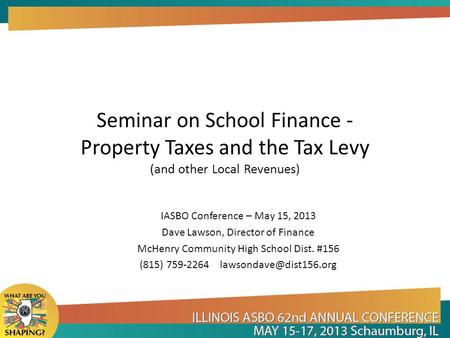 Seminar on School Finance - Property Taxes and the Tax Levy (and other Local Revenues) IASBO Conference – May 15, 2013 Dave Lawson, Director of Finance.