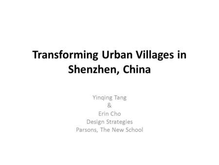 Transforming Urban Villages in Shenzhen, China Yinqing Tang & Erin Cho Design Strategies Parsons, The New School.