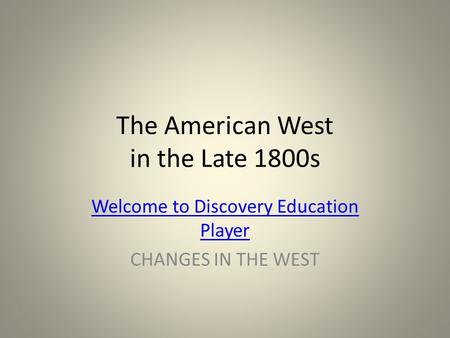 The American West in the Late 1800s Welcome to Discovery Education Player CHANGES IN THE WEST.