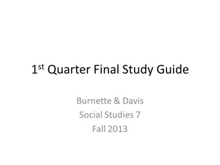 1 st Quarter Final Study Guide Burnette & Davis Social Studies 7 Fall 2013.