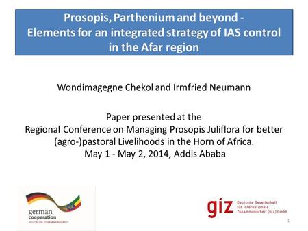 Prosopis, Parthenium and beyond - Elements for an integrated strategy of IAS control in the Afar region Wondimagegne Chekol and Irmfried Neumann Paper.