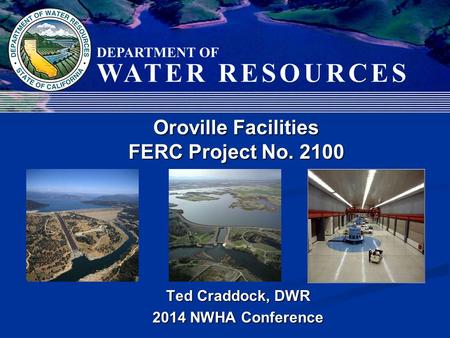 Ted Craddock, DWR 2014 NWHA Conference Oroville Facilities FERC Project No. 2100.