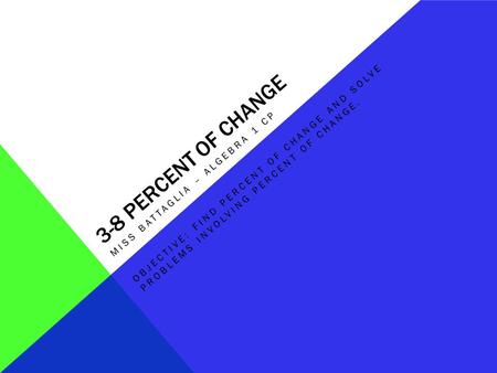 3-8 PERCENT OF CHANGE MISS BATTAGLIA – ALGEBRA 1 CP OBJECTIVE: FIND PERCENT OF CHANGE AND SOLVE PROBLEMS INVOLVING PERCENT OF CHANGE.