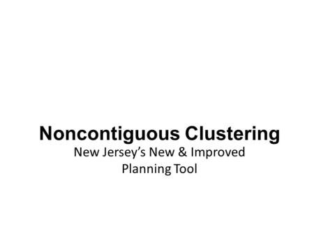 Noncontiguous Clustering New Jersey’s New & Improved Planning Tool.