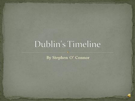 By Stephen O’ Connor 1 These are different times of the city of Dublin I will be talking about with you today: 2.