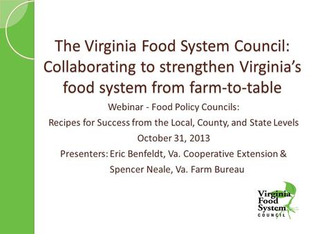 The Virginia Food System Council: Collaborating to strengthen Virginia’s food system from farm-to-table Webinar - Food Policy Councils: Recipes for Success.