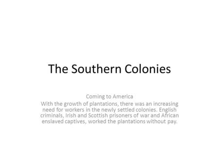 The Southern Colonies Coming to America With the growth of plantations, there was an increasing need for workers in the newly settled colonies. English.
