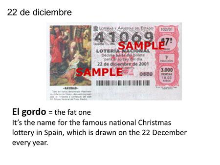 22 de diciembre El gordo = the fat one It’s the name for the famous national Christmas lottery in Spain, which is drawn on the 22 December every year.