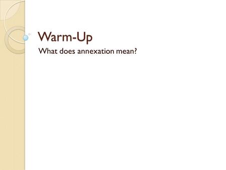 Warm-Up What does annexation mean? Texas was later annexed into the United States.
