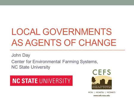 LOCAL GOVERNMENTS AS AGENTS OF CHANGE John Day Center for Environmental Farming Systems, NC State University.
