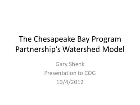 The Chesapeake Bay Program Partnership’s Watershed Model Gary Shenk Presentation to COG 10/4/2012.