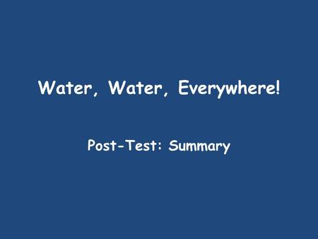 Water, Water, Everywhere! Post-Test: Summary Read the selection; then answer the questions that follow 1. Which is the best one-sentence summary for.
