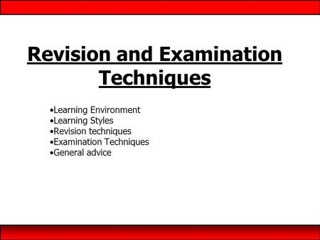 Revision and Examination Techniques Learning Environment Learning Styles Revision techniques Examination Techniques General advice.