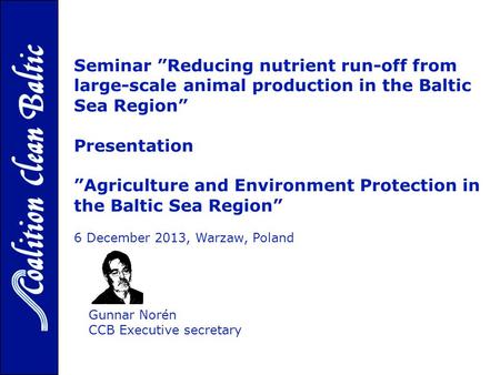 Gunnar Norén CCB Executive secretary Seminar ”Reducing nutrient run-off from large-scale animal production in the Baltic Sea Region” Presentation ”Agriculture.