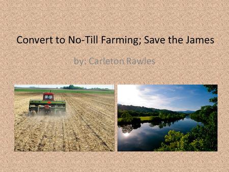 Convert to No-Till Farming; Save the James by: Carleton Rawles.
