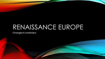 Renaissance europe Changes in worldview.