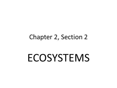 Chapter 2, Section 2 ECOSYSTEMS.