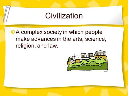 Civilization A complex society in which people make advances in the arts, science, religion, and law.