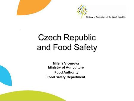 Ministry of Agriculture of the Czech Republic Czech Republic and Food Safety Milena Vicenová Ministry of Agriculture Food Authority Food Safety Department.