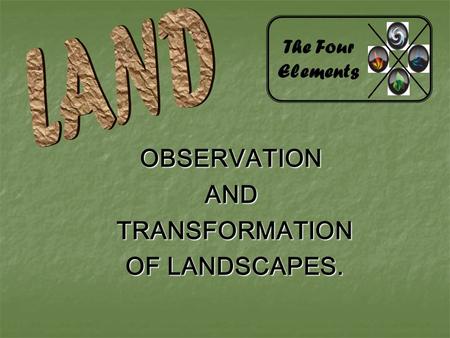 OBSERVATIONAND TRANSFORMATION TRANSFORMATION OF LANDSCAPES. OF LANDSCAPES. The Four Elements.