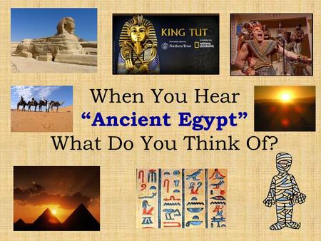 1 When You Hear “Ancient Egypt” What Do You Think Of?