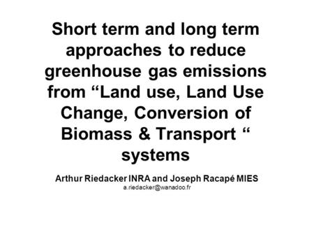Short term and long term approaches to reduce greenhouse gas emissions from “Land use, Land Use Change, Conversion of Biomass & Transport “ systems Arthur.