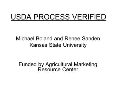 USDA PROCESS VERIFIED Michael Boland and Renee Sanden Kansas State University Funded by Agricultural Marketing Resource Center.