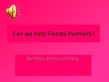 Can we help Florida Panthers? By Alexia, Emma and Karly.