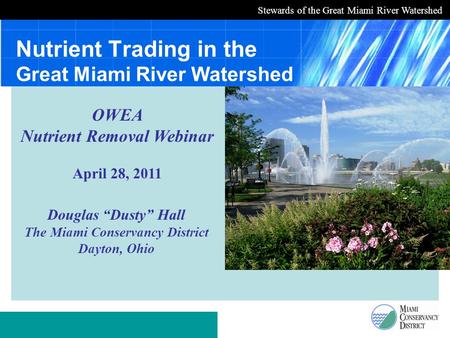 Stewards of the Great Miami River Watershed Nutrient Trading in the Great Miami River Watershed Douglas “Dusty” Hall The Miami Conservancy District Dayton,