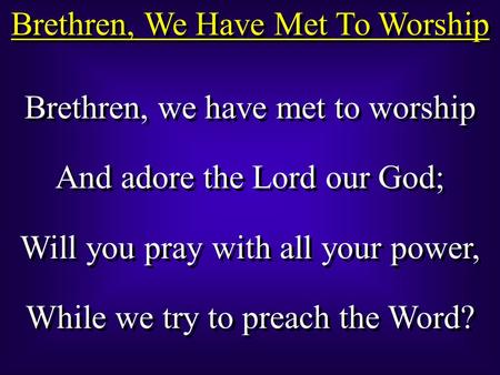 Brethren, We Have Met To Worship Brethren, we have met to worship And adore the Lord our God; Will you pray with all your power, While we try to preach.