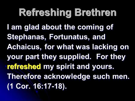 Refreshing Brethren I am glad about the coming of Stephanas, Fortunatus, and Achaicus, for what was lacking on your part they supplied. For they refreshed.