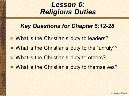 Lesson 6—Slide 1 Key Questions for Chapter 5:12-28 What is the Christian’s duty to leaders? What is the Christian’s duty to the “unruly”? What is the Christian’s.
