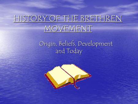 HISTORY OF THE BRETHREN MOVEMENT Origin, Beliefs, Development and Today.