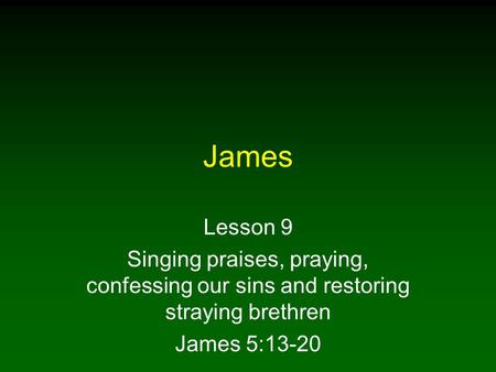 James Lesson 9 Singing praises, praying, confessing our sins and restoring straying brethren James 5:13-20.