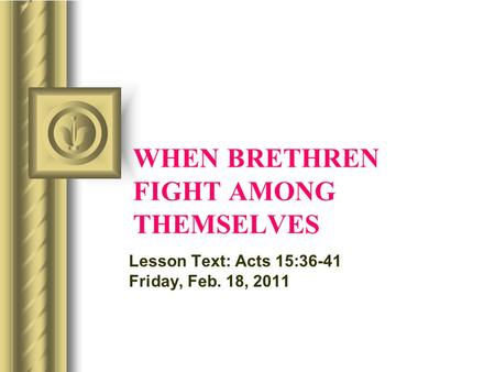 WHEN BRETHREN FIGHT AMONG THEMSELVES Lesson Text: Acts 15:36-41 Friday, Feb. 18, 2011.