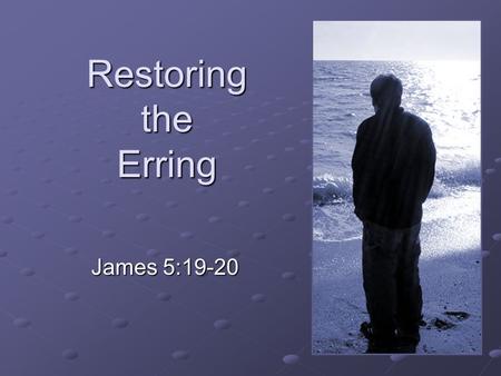 Restoring the Erring James 5:19-20. “Brethren, if anyone among you wanders from the truth, and someone turns him back, 20 let him know that he who turns.
