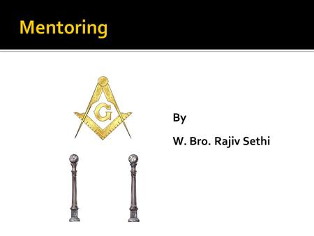 By W. Bro. Rajiv Sethi. -Teacher -Guide -Liaison -Big Brother -Masonic friend.
