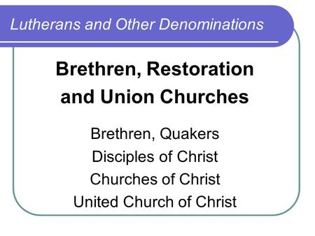 Lutherans and Other Denominations Brethren, Restoration and Union Churches Brethren, Quakers Disciples of Christ Churches of Christ United Church of Christ.